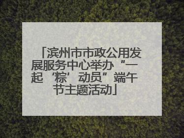 滨州市市政公用发展服务中心举办“一起‘粽’动员”端午节主题活动