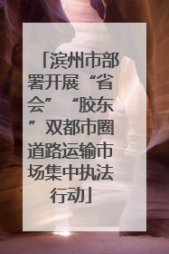 滨州市部署开展“省会”“胶东”双都市圈道路运输市场集中执法行动