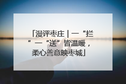 漫评枣庄｜一“拦”一“送”皆温暖，柔心善意映枣城