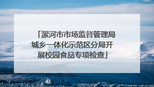 漯河市市场监督管理局城乡一体化示范区分局开展校园食品专项检查