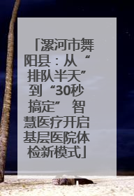 漯河市舞阳县：从“排队半天”到“30秒搞定” 智慧医疗开启基层医院体检新模式