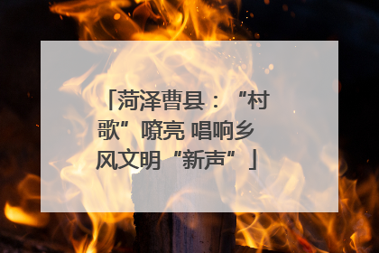 菏泽曹县：“村歌”嘹亮 唱响乡风文明“新声”