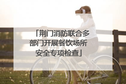 荆门消防联合多部门开展餐饮场所安全专项检查