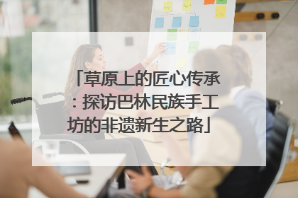 草原上的匠心传承：探访巴林民族手工坊的非遗新生之路
