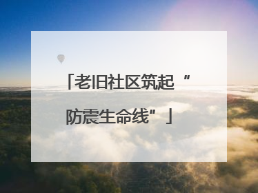 老旧社区筑起“防震生命线”
