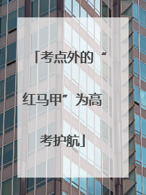 考点外的“红马甲”为高考护航