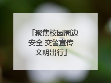 聚焦校园周边安全 交警宣传文明出行