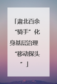肃北百余“骑手”化身基层治理“移动探头”