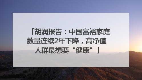 胡润报告：中国富裕家庭数量连续2年下降，高净值人群最想要“健康”