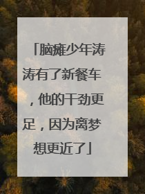 脑瘫少年涛涛有了新餐车，他的干劲更足，因为离梦想更近了
