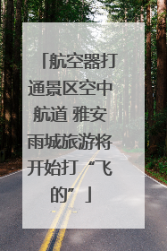 航空器打通景区空中航道 雅安雨城旅游将开始打“飞的”