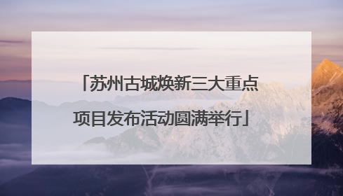 苏州古城焕新三大重点项目发布活动圆满举行