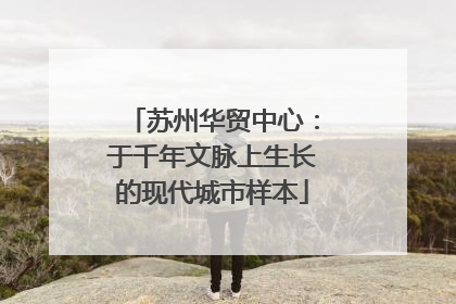 苏州华贸中心：于千年文脉上生长的现代城市样本