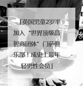 英国男童2岁半加入“世界顶级高智商团体”门萨俱乐部！成史上最年轻男性会员