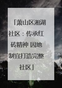 萧山区湘湖社区：传承红砖精神 因地制宜打造完整社区
