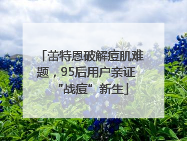 蕾特恩破解痘肌难题，95后用户亲证“战痘”新生