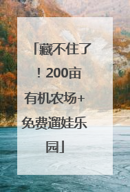 藏不住了！200亩有机农场+免费遛娃乐园