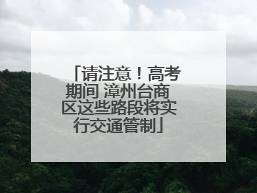 请注意！高考期间 漳州台商区这些路段将实行交通管制