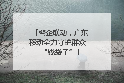 警企联动，广东移动全力守护群众“钱袋子”