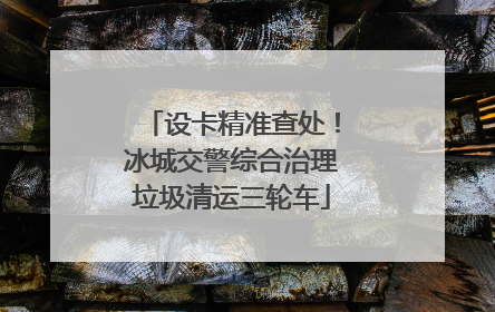 设卡精准查处！冰城交警综合治理垃圾清运三轮车