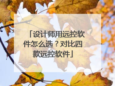 设计师用远控软件怎么选？对比四款远控软件