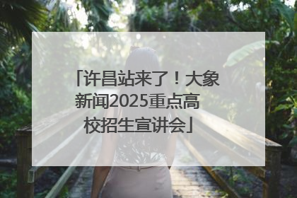 许昌站来了！大象新闻2025重点高校招生宣讲会
