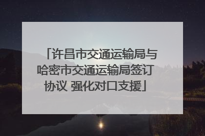 许昌市交通运输局与哈密市交通运输局签订协议 强化对口支援