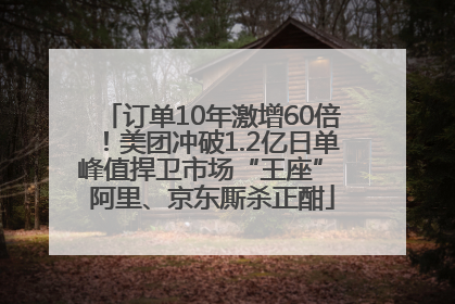 订单10年激增60倍！美团冲破1.2亿日单峰值捍卫市场“王座” 阿里、京东厮杀正酣