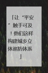 让“平安”触手可及！他们这样构建城乡立体巡防体系