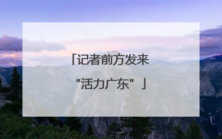 记者前方发来“活力广东”