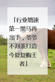 行业增速第一黑马再出手，爷爷不泡茶打造今夏复购王者