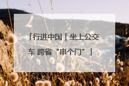 行进中国｜坐上公交车 跨省“串个门”