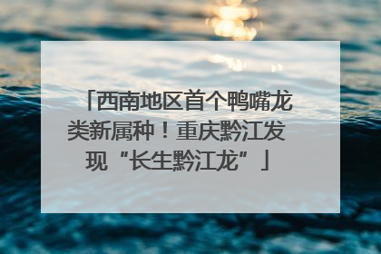 西南地区首个鸭嘴龙类新属种！重庆黔江发现“长生黔江龙”
