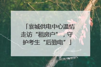 襄城供电中心温情走访“租房户”，守护考生“后勤电”