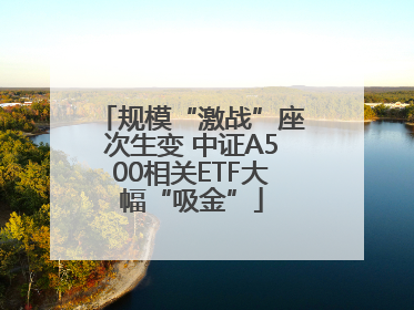 规模“激战”座次生变 中证A500相关ETF大幅“吸金”
