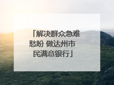 解决群众急难愁盼 做达州市民满意银行