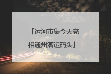 运河市集今天亮相通州漕运码头