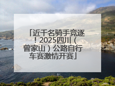 近千名骑手竞逐！2025四川（曾家山）公路自行车赛激情开赛