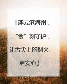 连云港海州：“食”刻守护，让舌尖上的烟火更安心