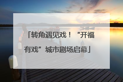 转角遇见戏！“开福有戏”城市剧场启幕