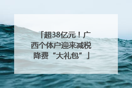 超38亿元！广西个体户迎来减税降费“大礼包”