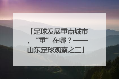 足球发展重点城市，“重”在哪？——山东足球观察之三