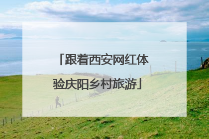 跟着西安网红体验庆阳乡村旅游