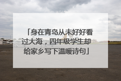 身在青岛从未好好看过大海，四年级学生却给家乡写下温暖诗句