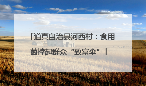 道真自治县河西村：食用菌撑起群众“致富伞”