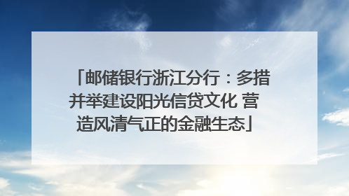 邮储银行浙江分行：多措并举建设阳光信贷文化 营造风清气正的金融生态