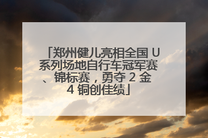 郑州健儿亮相全国 U 系列场地自行车冠军赛、锦标赛，勇夺 2 金 4 铜创佳绩