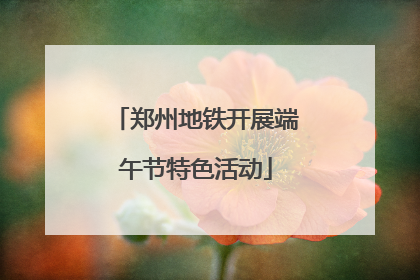 郑州地铁开展端午节特色活动