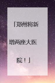 郑州将新增两座大医院！