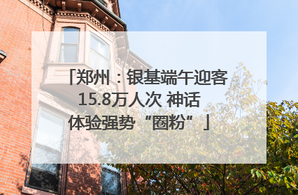 郑州：银基端午迎客15.8万人次 神话体验强势“圈粉”